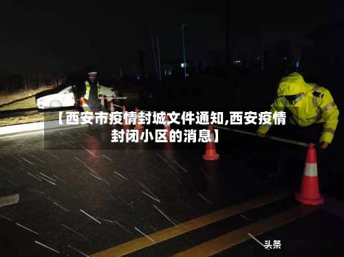 【西安市疫情封城文件通知,西安疫情封闭小区的消息】-第2张图片