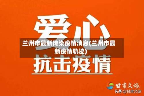 兰州市最新传染疫情消息(兰州市最新疫情轨迹)-第3张图片