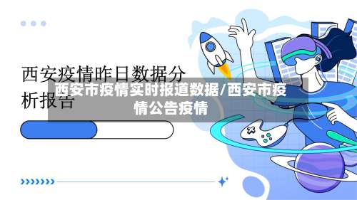 西安市疫情实时报道数据/西安市疫情公告疫情-第1张图片