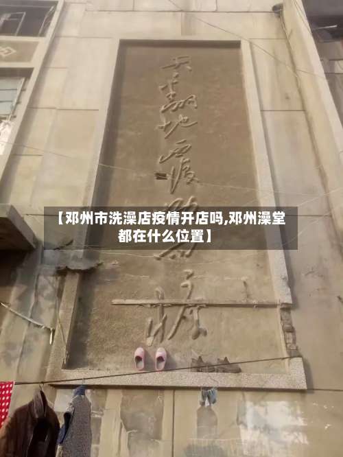 【邓州市洗澡店疫情开店吗,邓州澡堂都在什么位置】-第1张图片