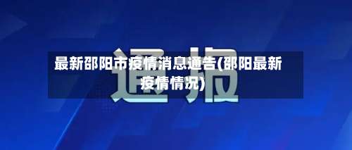 最新邵阳市疫情消息通告(邵阳最新疫情情况)-第2张图片