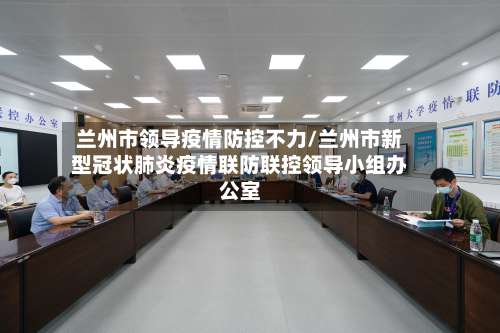 兰州市领导疫情防控不力/兰州市新型冠状肺炎疫情联防联控领导小组办公室-第2张图片