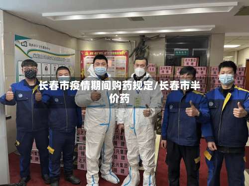长春市疫情期间购药规定/长春市半价药-第1张图片