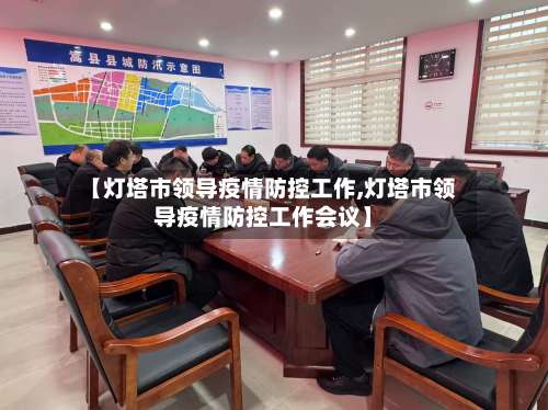 【灯塔市领导疫情防控工作,灯塔市领导疫情防控工作会议】-第1张图片