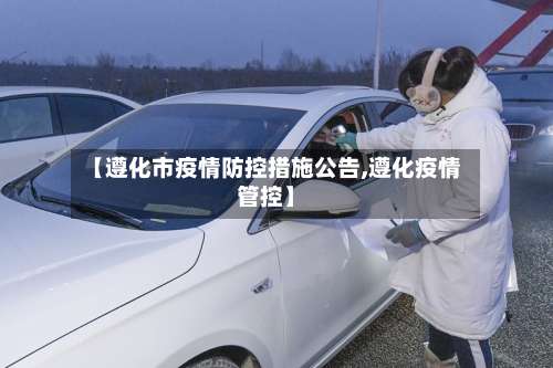 【遵化市疫情防控措施公告,遵化疫情管控】-第3张图片