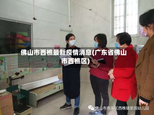 佛山市西樵最新疫情消息(广东省佛山市西樵区)-第1张图片