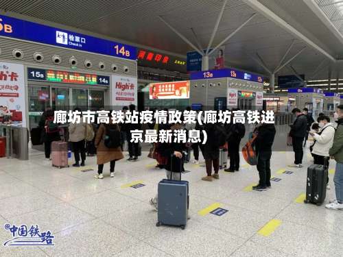 廊坊市高铁站疫情政策(廊坊高铁进京最新消息)-第2张图片
