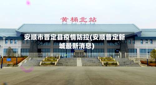 安顺市晋定县疫情防控(安顺普定新城最新消息)-第1张图片