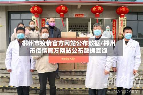 郴州市疫情官方网站公布数据/郴州市疫情官方网站公布数据查询-第3张图片