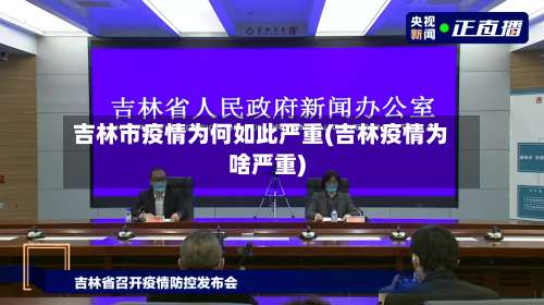 吉林市疫情为何如此严重(吉林疫情为啥严重)-第3张图片