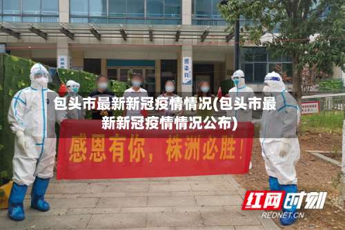 包头市最新新冠疫情情况(包头市最新新冠疫情情况公布)-第2张图片