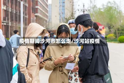 疫情期间沙河市怎么走/沙河站疫情-第1张图片