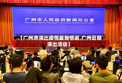 【广州市演出疫情最新情况,广州近期演出活动】-第1张图片