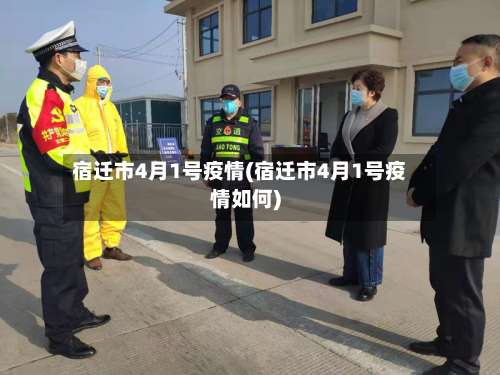 宿迁市4月1号疫情(宿迁市4月1号疫情如何)-第2张图片