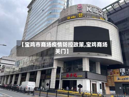 【宝鸡市商场疫情防控政策,宝鸡商场关门】-第1张图片