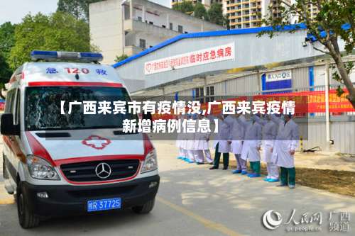 【广西来宾市有疫情没,广西来宾疫情新增病例信息】-第1张图片