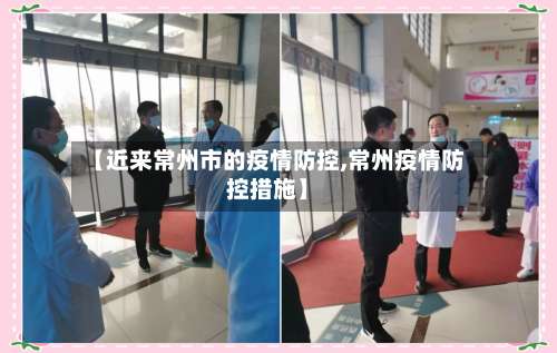 【近来常州市的疫情防控,常州疫情防控措施】-第2张图片