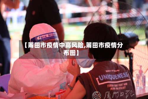 【莆田市疫情中高风险,莆田市疫情分布图】-第1张图片