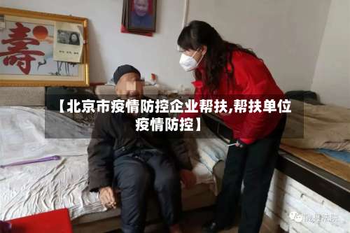 【北京市疫情防控企业帮扶,帮扶单位疫情防控】-第1张图片