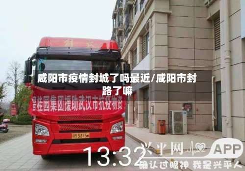 咸阳市疫情封城了吗最近/咸阳市封路了嘛-第1张图片