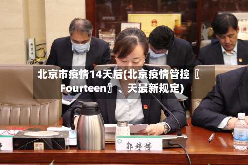 北京市疫情14天后(北京疫情管控〖Fourteen〗、天最新规定)-第1张图片