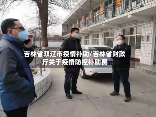 吉林省双辽市疫情补助/吉林省财政厅关于疫情防控补助费-第1张图片