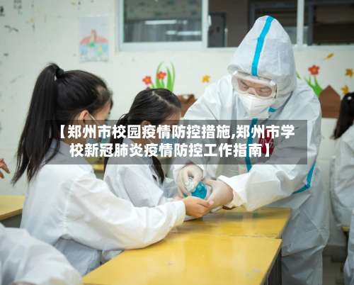 【郑州市校园疫情防控措施,郑州市学校新冠肺炎疫情防控工作指南】-第1张图片