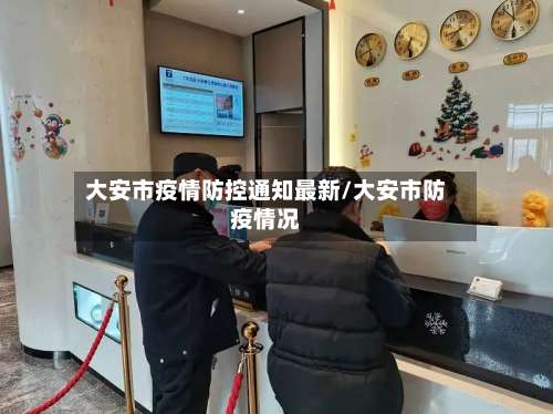 大安市疫情防控通知最新/大安市防疫情况-第1张图片