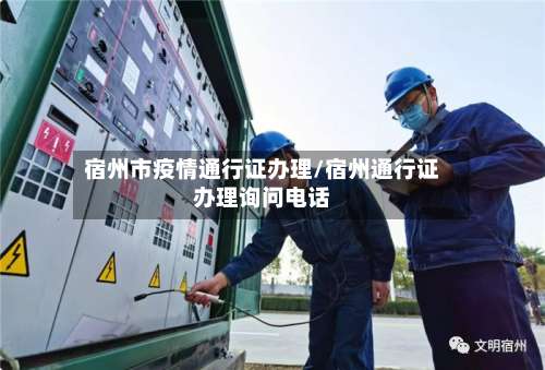 宿州市疫情通行证办理/宿州通行证办理询问电话-第1张图片