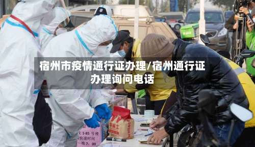 宿州市疫情通行证办理/宿州通行证办理询问电话-第2张图片
