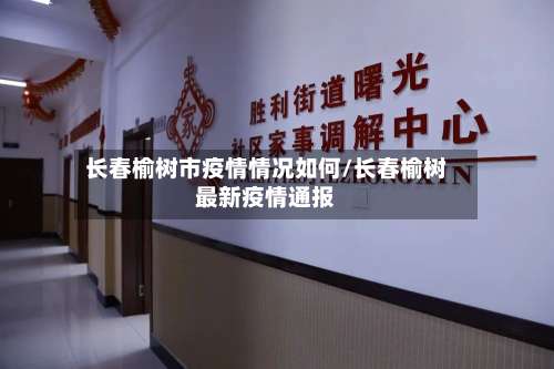 长春榆树市疫情情况如何/长春榆树最新疫情通报-第1张图片