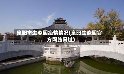 阜阳市生态园疫情情况(阜阳生态园官方网站网址)-第1张图片