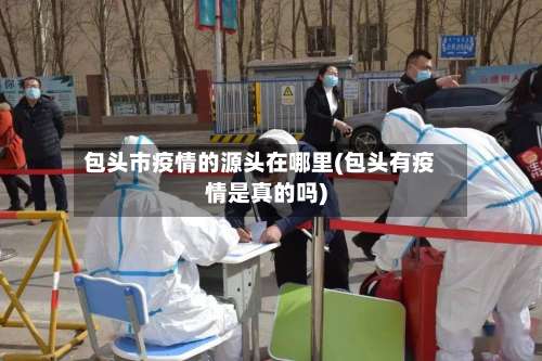 包头市疫情的源头在哪里(包头有疫情是真的吗)-第1张图片