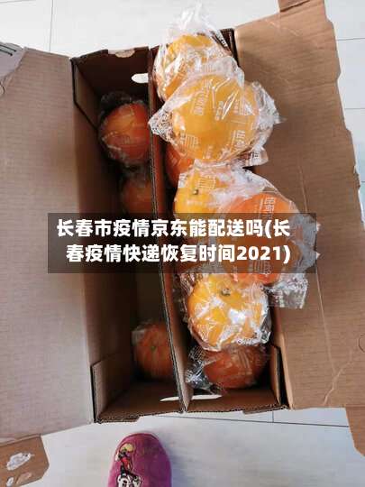 长春市疫情京东能配送吗(长春疫情快递恢复时间2021)-第1张图片