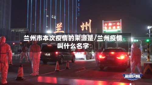 兰州市本次疫情的来源是/兰州疫情叫什么名字-第1张图片