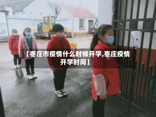 【枣庄市疫情什么时候开学,枣庄疫情开学时间】-第2张图片