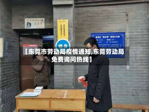 【东莞市劳动局疫情通知,东莞劳动局免费询问热线】-第1张图片