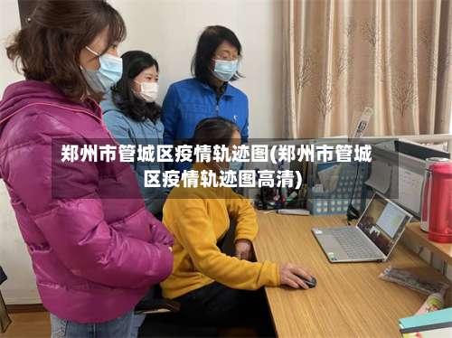 郑州市管城区疫情轨迹图(郑州市管城区疫情轨迹图高清)-第1张图片