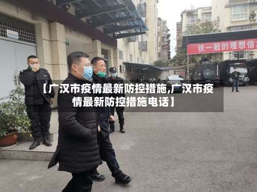 【广汉市疫情最新防控措施,广汉市疫情最新防控措施电话】-第2张图片