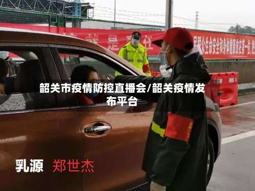 韶关市疫情防控直播会/韶关疫情发布平台-第2张图片