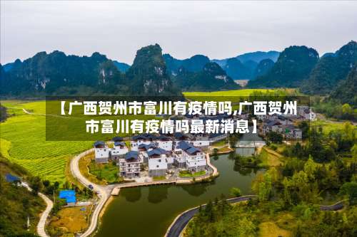 【广西贺州市富川有疫情吗,广西贺州市富川有疫情吗最新消息】-第1张图片