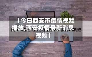 【今日西安市疫情视频播放,西安疫情最新消息视频】-第1张图片