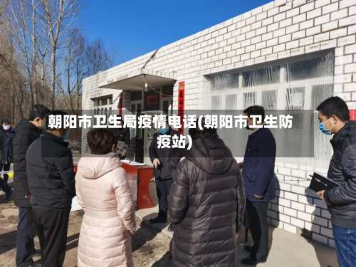朝阳市卫生局疫情电话(朝阳市卫生防疫站)-第1张图片