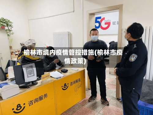 榆林市境内疫情管控措施(榆林市疫情政策)-第1张图片