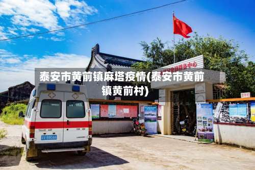 泰安市黄前镇麻塔疫情(泰安市黄前镇黄前村)-第3张图片