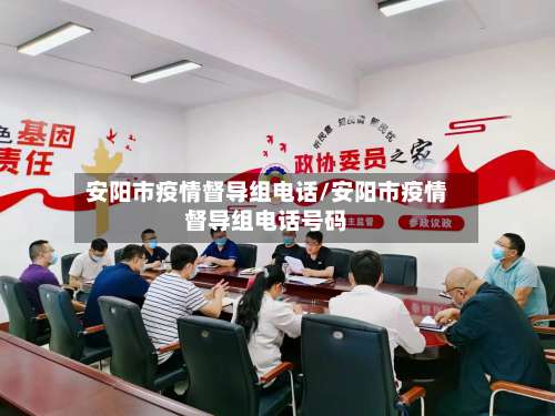 安阳市疫情督导组电话/安阳市疫情督导组电话号码-第1张图片