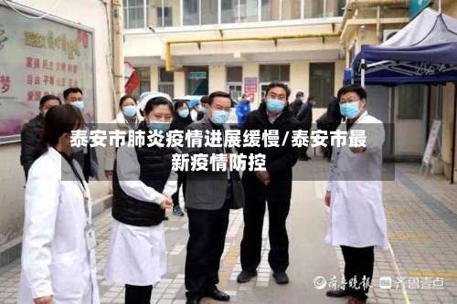 泰安市肺炎疫情进展缓慢/泰安市最新疫情防控-第3张图片