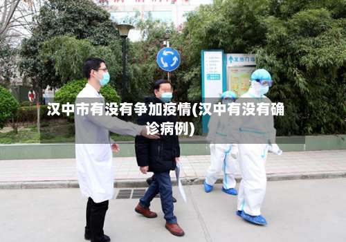 汉中市有没有争加疫情(汉中有没有确诊病例)-第1张图片