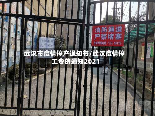 武汉市疫情停产通知书/武汉疫情停工令的通知2021-第1张图片