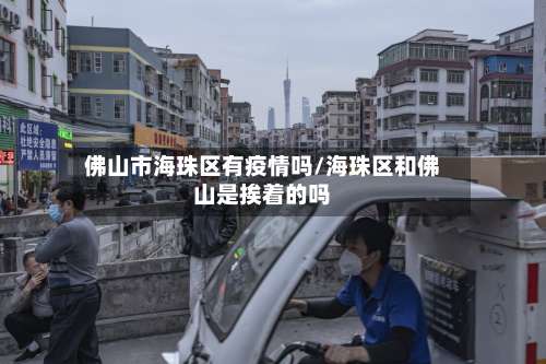 佛山市海珠区有疫情吗/海珠区和佛山是挨着的吗-第1张图片